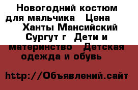 Новогодний костюм для мальчика › Цена ­ 800 - Ханты-Мансийский, Сургут г. Дети и материнство » Детская одежда и обувь   